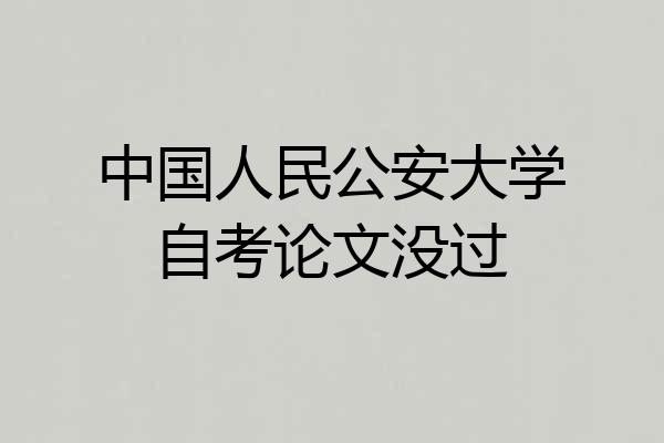 中国人民公安大学自考论文没过