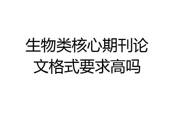 生物类核心期刊论文格式要求高吗