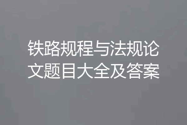 铁路规程与法规论文题目大全及答案