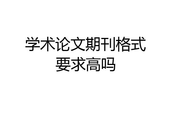 学术论文期刊格式要求高吗