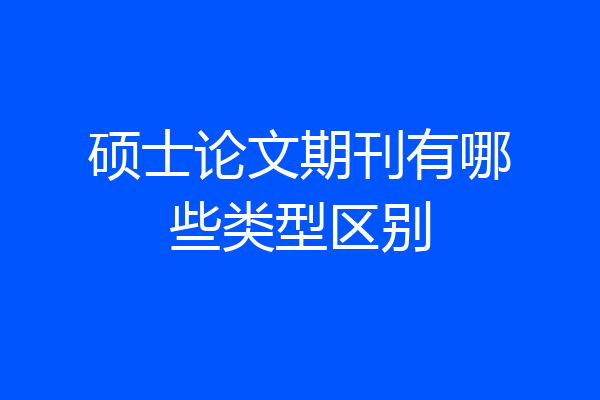 硕士论文期刊有哪些类型区别