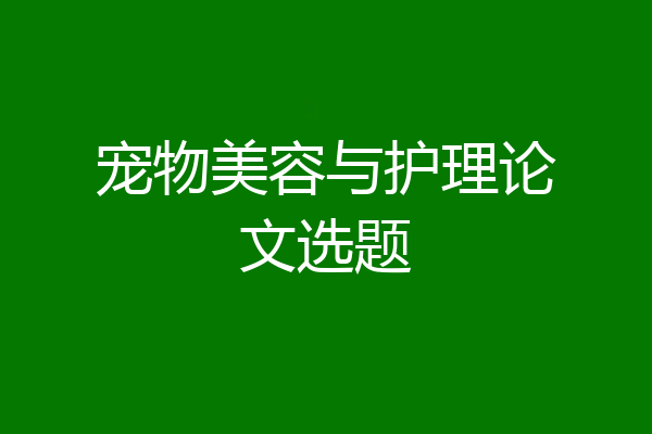 宠物美容与护理论文选题