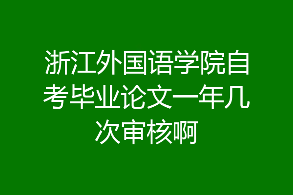 浙江外国语学院自考毕业论文一年几次审核啊