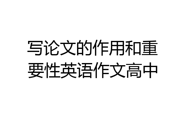 写论文的作用和重要性英语作文高中