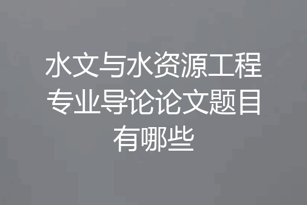 水文与水资源工程专业导论论文题目有哪些
