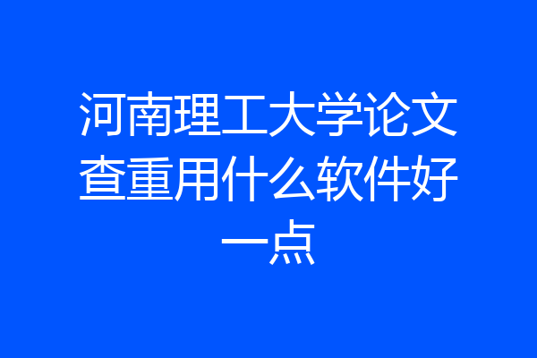 河南理工大学论文查重用什么软件好一点