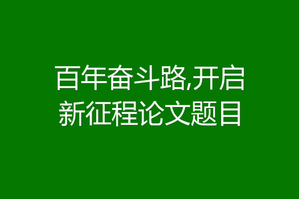百年奋斗路,开启新征程论文题目