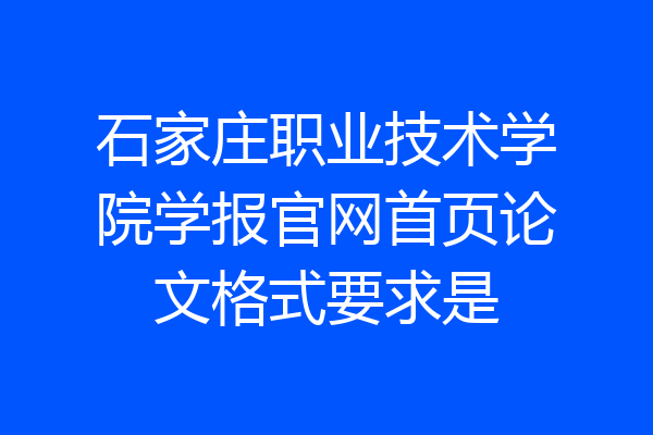 石家庄职业技术学院学报官网首页论文格式要求是