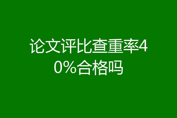 论文评比查重率40%合格吗