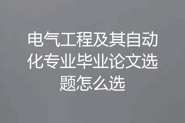 电气工程及其自动化专业毕业论文选题怎么选