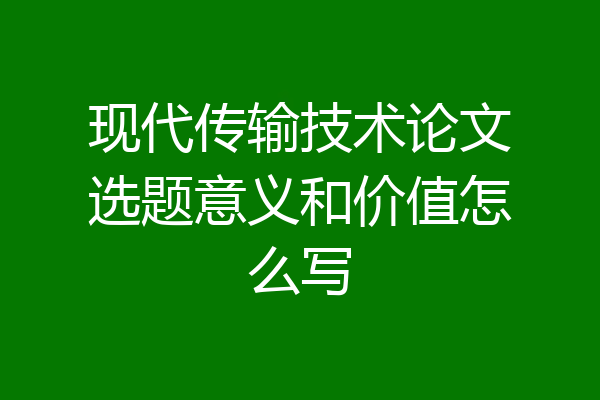 现代传输技术论文选题意义和价值怎么写