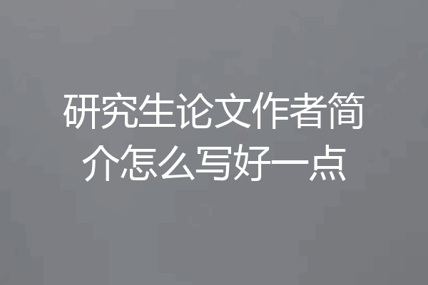 研究生论文作者简介怎么写好一点