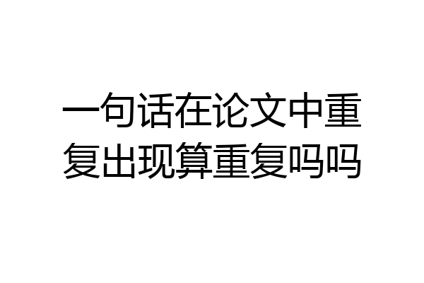 一句话在论文中重复出现算重复吗吗