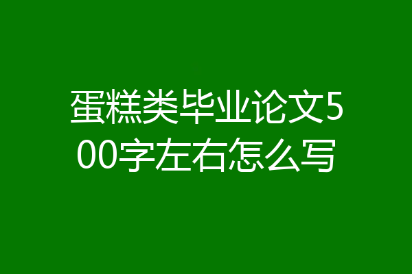 蛋糕类毕业论文500字左右怎么写