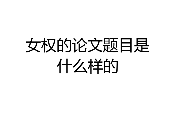 女权的论文题目是什么样的