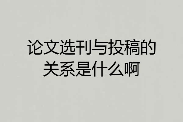 论文选刊与投稿的关系是什么啊