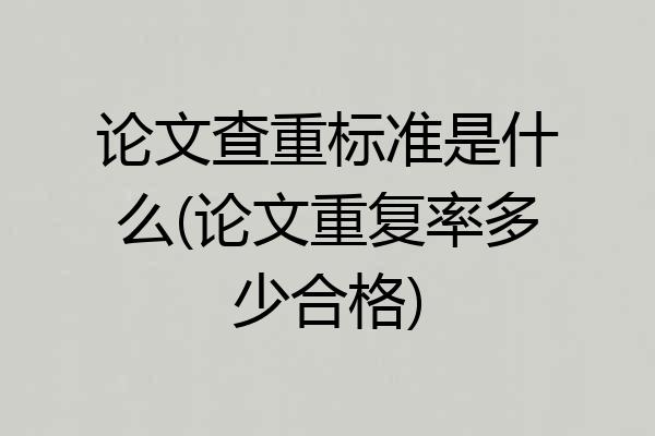 论文查重标准是什么(论文重复率多少合格)
