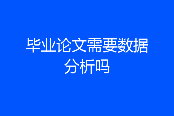 毕业论文需要数据分析吗