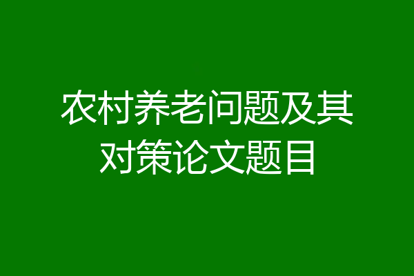 农村养老问题及其对策论文题目