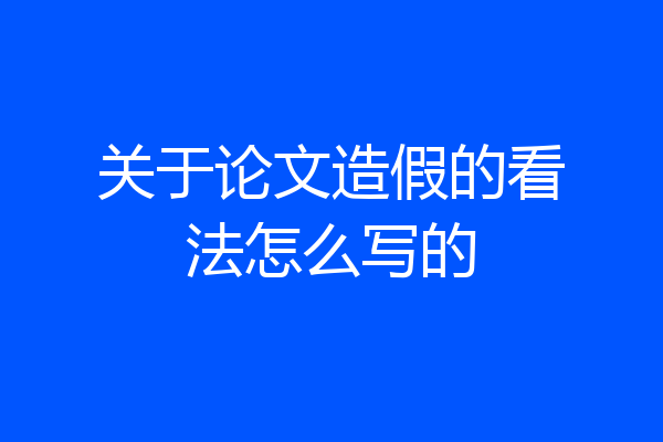 关于论文造假的看法怎么写的