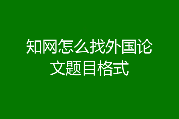 知网怎么找外国论文题目格式