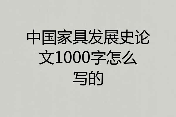 中国家具发展史论文1000字怎么写的