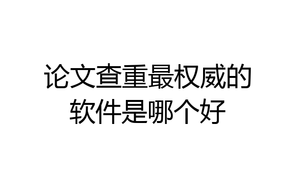 论文查重最权威的软件是哪个好