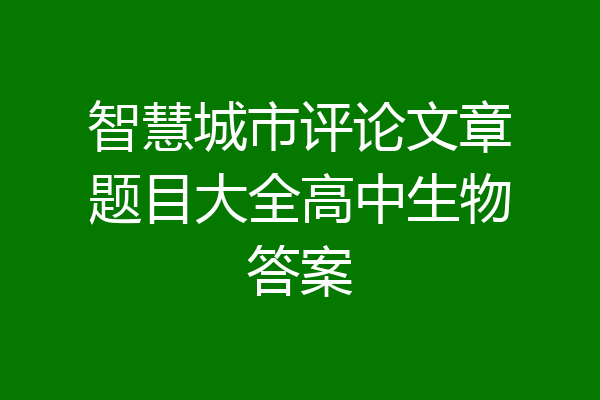 智慧城市评论文章题目大全高中生物答案
