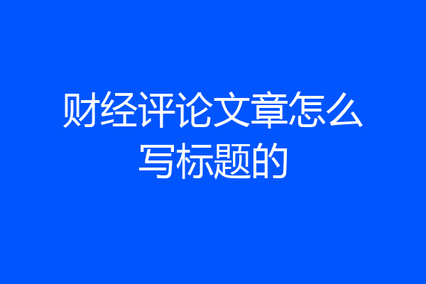 财经评论文章怎么写标题的