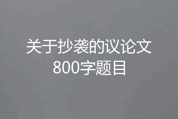 关于抄袭的议论文800字题目