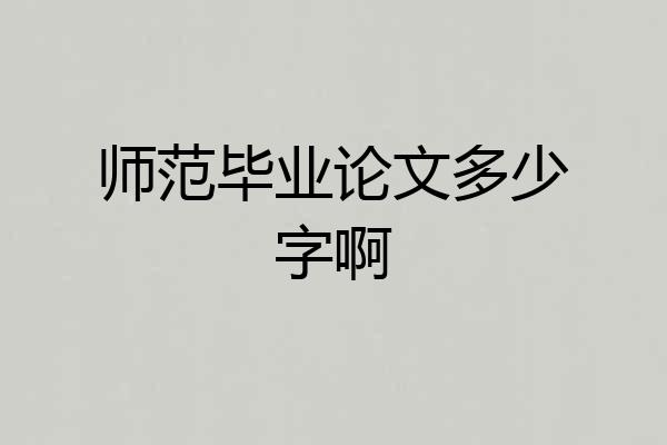 师范毕业论文多少字啊