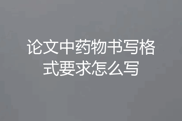 论文中药物书写格式要求怎么写