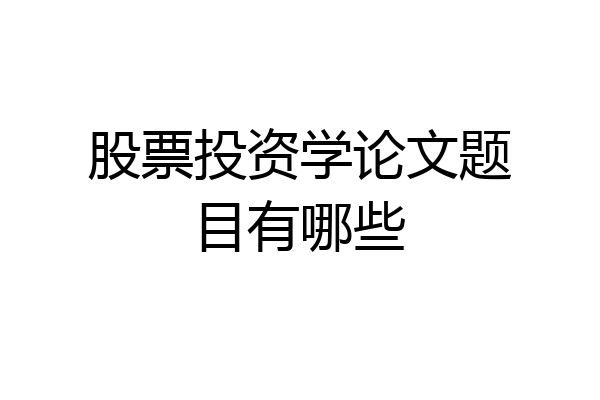 股票投资学论文题目有哪些