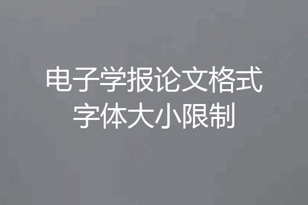电子学报论文格式字体大小限制