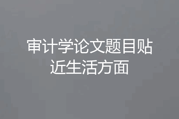 审计学论文题目贴近生活方面