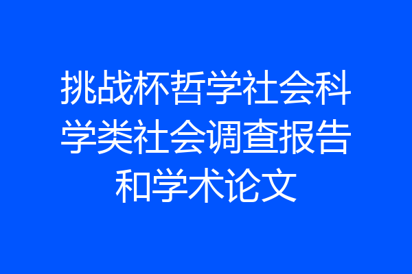 挑战杯哲学社会科学类社会调查报告和学术论文