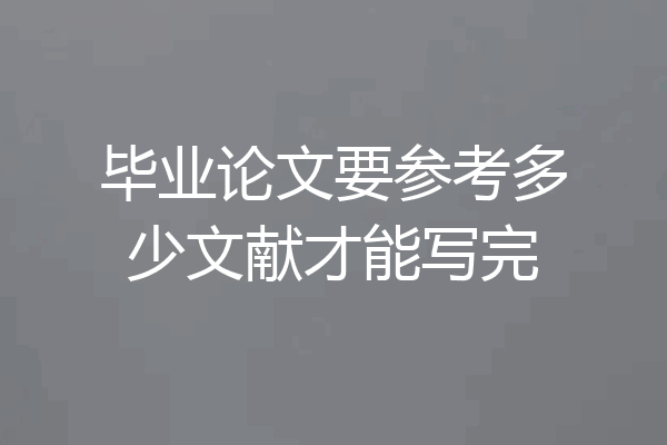 毕业论文要参考多少文献才能写完