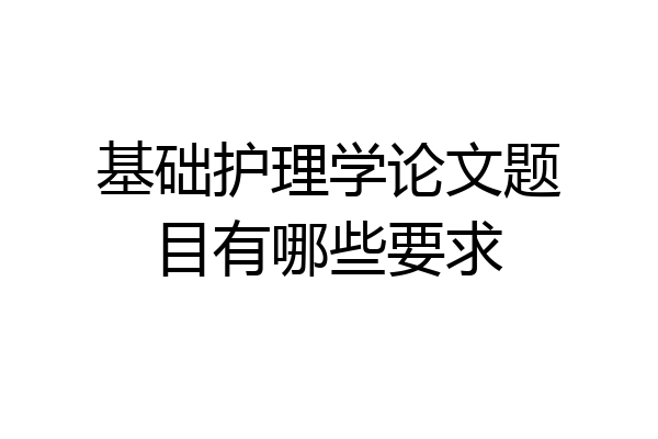 基础护理学论文题目有哪些要求