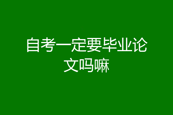 自考一定要毕业论文吗嘛