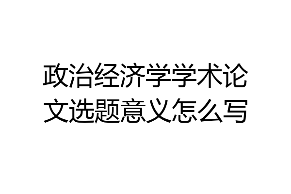 政治经济学学术论文选题意义怎么写