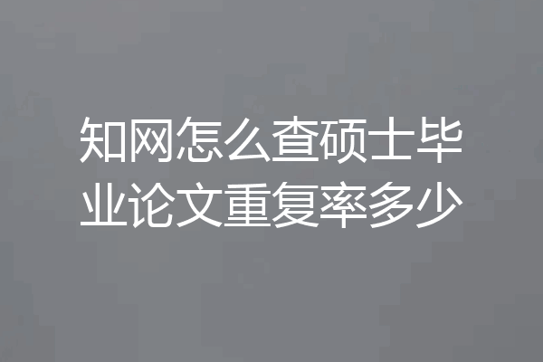 知网怎么查硕士毕业论文重复率多少