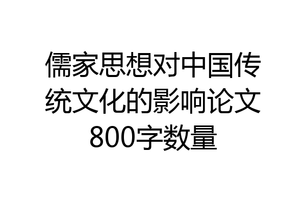 儒家思想对中国传统文化的影响论文800字数量