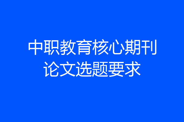 中职教育核心期刊论文选题要求