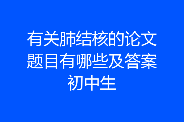 有关肺结核的论文题目有哪些及答案初中生