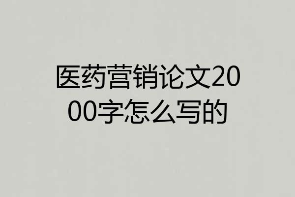 医药营销论文2000字怎么写的