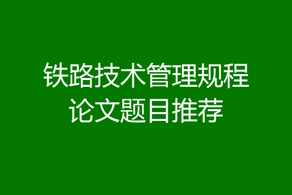铁路技术管理规程论文题目推荐