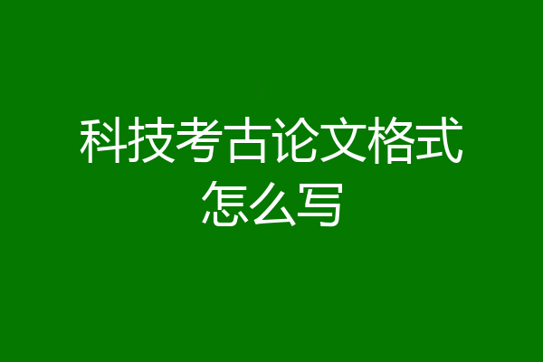 科技考古论文格式怎么写