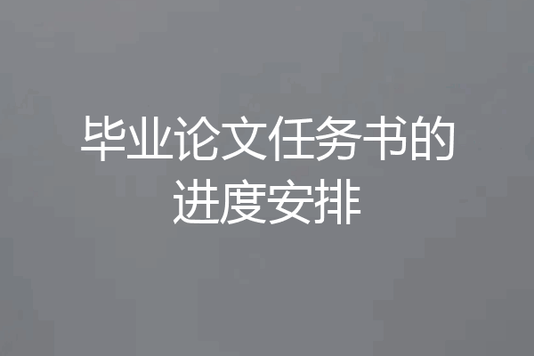 毕业论文任务书的进度安排