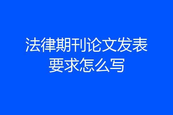 法律期刊论文发表要求怎么写