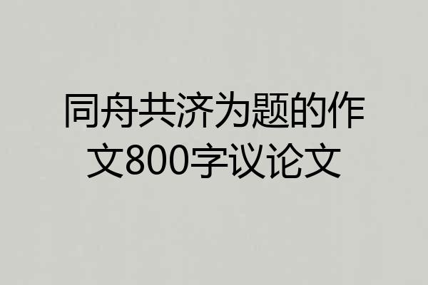同舟共济为题的作文800字议论文
